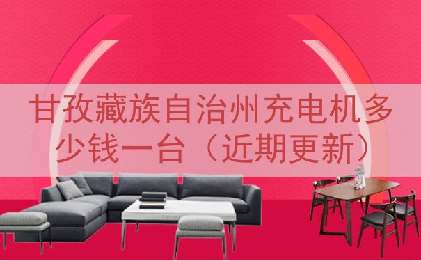 甘孜藏族自治州充电机多少钱一台（近期更新）